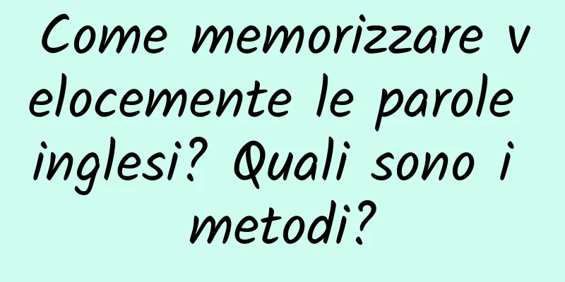 Come memorizzare velocemente le parole inglesi? Quali sono i metodi?