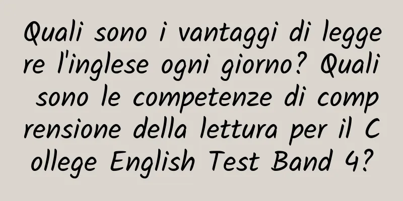 Quali sono i vantaggi di leggere l'inglese ogni giorno? Quali sono le competenze di comprensione della lettura per il College English Test Band 4?