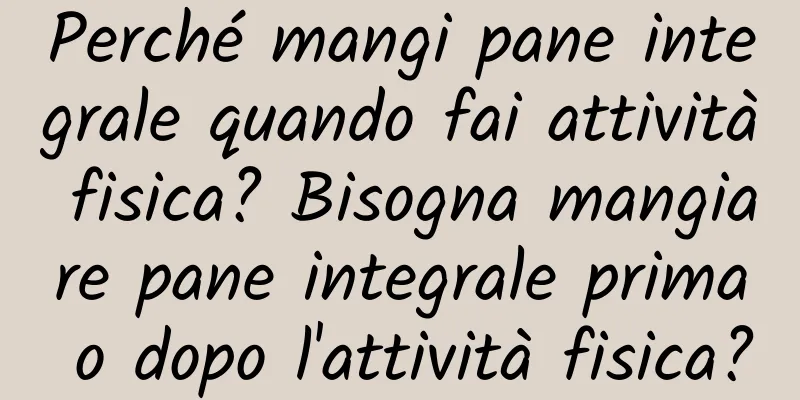 Perché mangi pane integrale quando fai attività fisica? Bisogna mangiare pane integrale prima o dopo l'attività fisica?