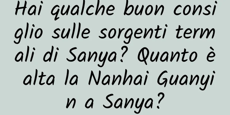 Hai qualche buon consiglio sulle sorgenti termali di Sanya? Quanto è alta la Nanhai Guanyin a Sanya?