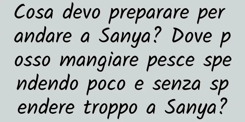Cosa devo preparare per andare a Sanya? Dove posso mangiare pesce spendendo poco e senza spendere troppo a Sanya?