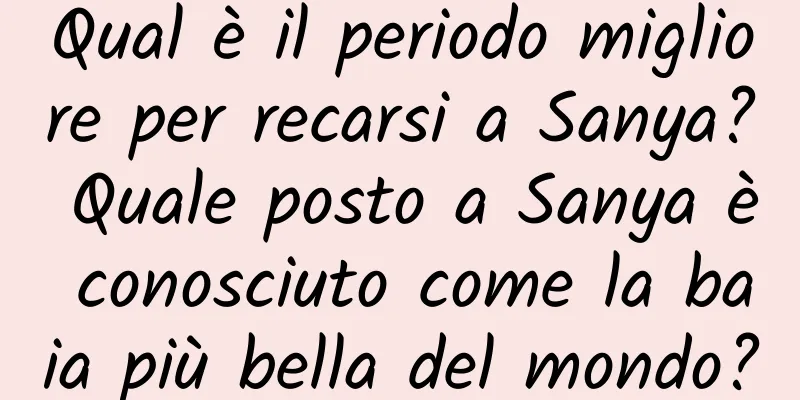 Qual è il periodo migliore per recarsi a Sanya? Quale posto a Sanya è conosciuto come la baia più bella del mondo?