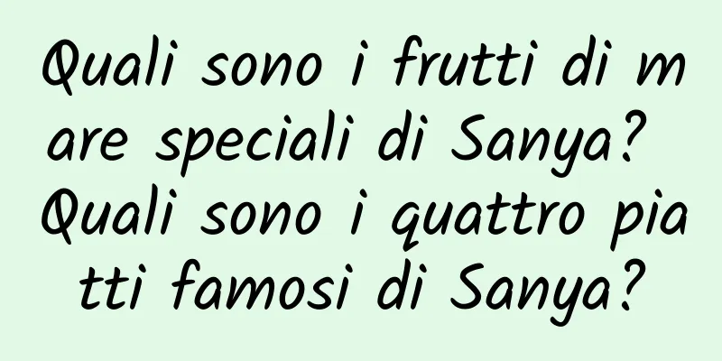 Quali sono i frutti di mare speciali di Sanya? Quali sono i quattro piatti famosi di Sanya?
