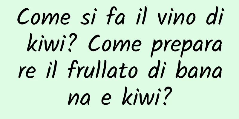 Come si fa il vino di kiwi? Come preparare il frullato di banana e kiwi?