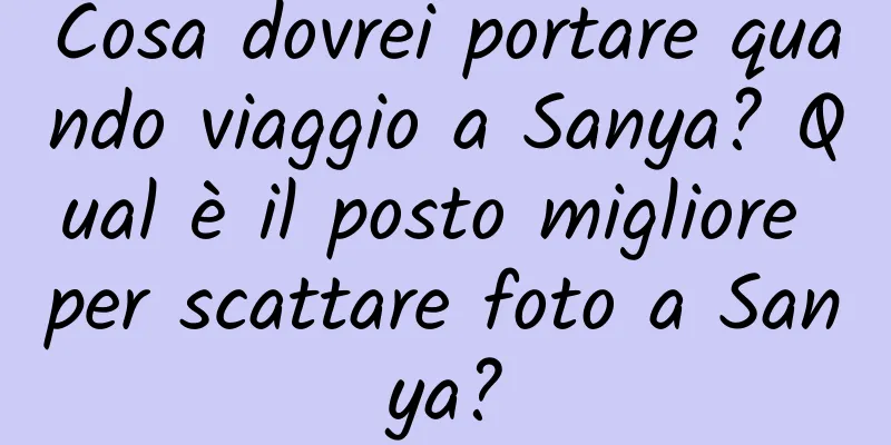 Cosa dovrei portare quando viaggio a Sanya? Qual è il posto migliore per scattare foto a Sanya?