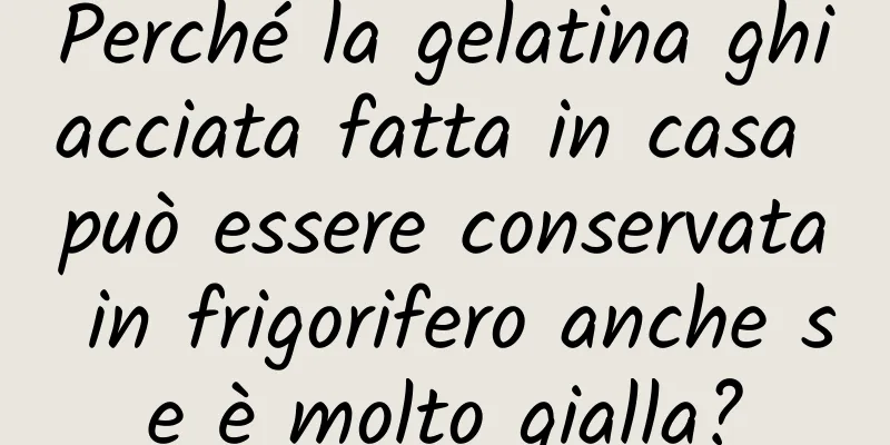 Perché la gelatina ghiacciata fatta in casa può essere conservata in frigorifero anche se è molto gialla?