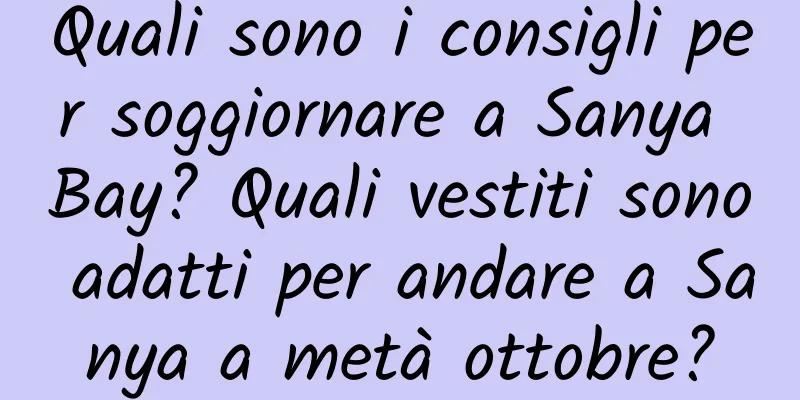 Quali sono i consigli per soggiornare a Sanya Bay? Quali vestiti sono adatti per andare a Sanya a metà ottobre?