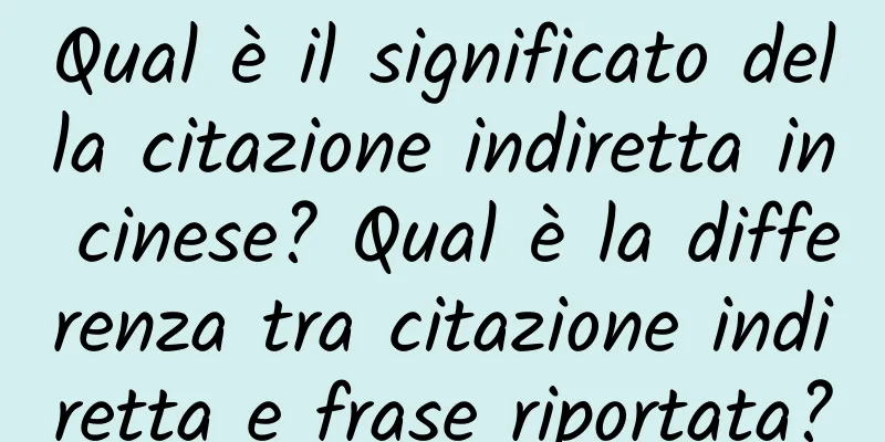 Qual è il significato della citazione indiretta in cinese? Qual è la differenza tra citazione indiretta e frase riportata?