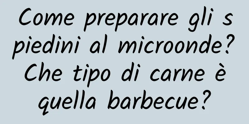 Come preparare gli spiedini al microonde? Che tipo di carne è quella barbecue?