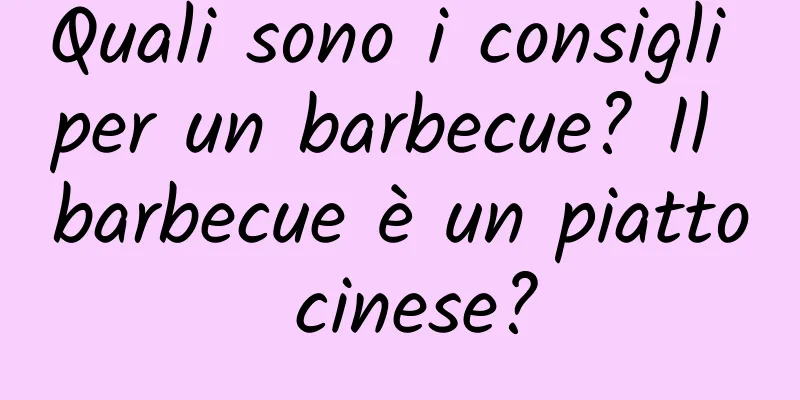 Quali sono i consigli per un barbecue? Il barbecue è un piatto cinese?