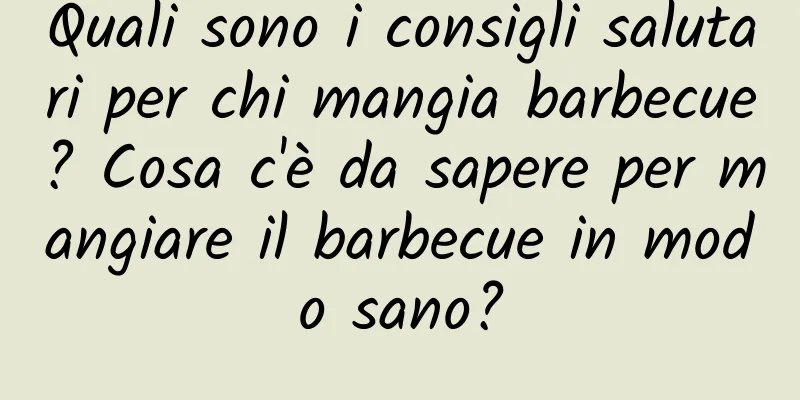 Quali sono i consigli salutari per chi mangia barbecue? Cosa c'è da sapere per mangiare il barbecue in modo sano?