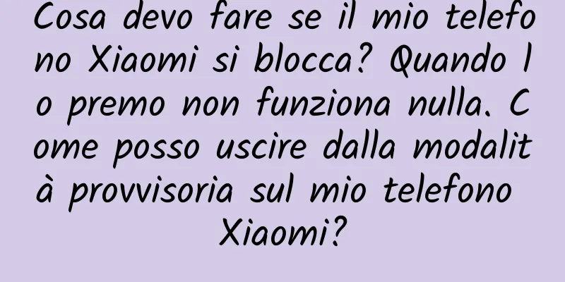 Cosa devo fare se il mio telefono Xiaomi si blocca? Quando lo premo non funziona nulla. Come posso uscire dalla modalità provvisoria sul mio telefono Xiaomi?
