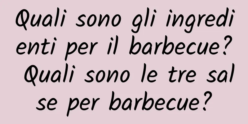 Quali sono gli ingredienti per il barbecue? Quali sono le tre salse per barbecue?