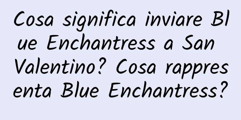 Cosa significa inviare Blue Enchantress a San Valentino? Cosa rappresenta Blue Enchantress?