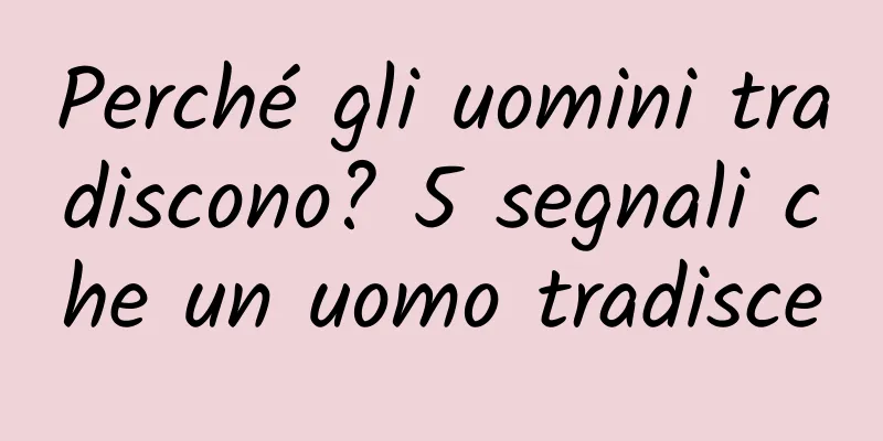 Perché gli uomini tradiscono? 5 segnali che un uomo tradisce