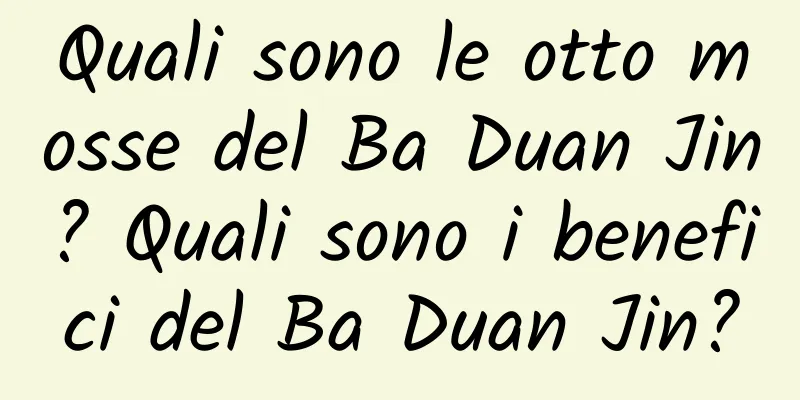 Quali sono le otto mosse del Ba Duan Jin? Quali sono i benefici del Ba Duan Jin?