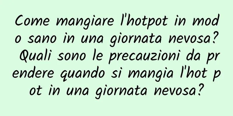 Come mangiare l'hotpot in modo sano in una giornata nevosa? Quali sono le precauzioni da prendere quando si mangia l'hot pot in una giornata nevosa?