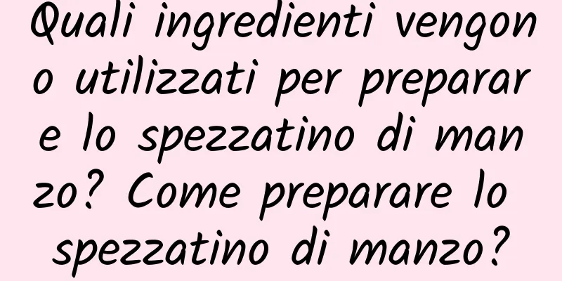 Quali ingredienti vengono utilizzati per preparare lo spezzatino di manzo? Come preparare lo spezzatino di manzo?