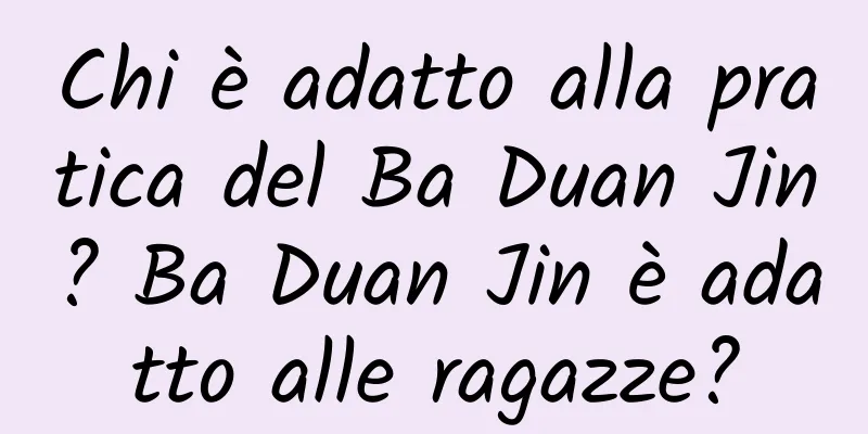 Chi è adatto alla pratica del Ba Duan Jin? Ba Duan Jin è adatto alle ragazze?