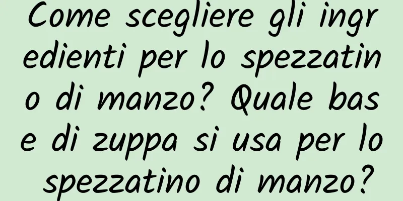 Come scegliere gli ingredienti per lo spezzatino di manzo? Quale base di zuppa si usa per lo spezzatino di manzo?