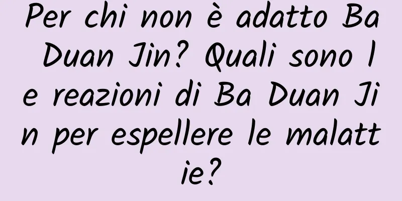 Per chi non è adatto Ba Duan Jin? Quali sono le reazioni di Ba Duan Jin per espellere le malattie?