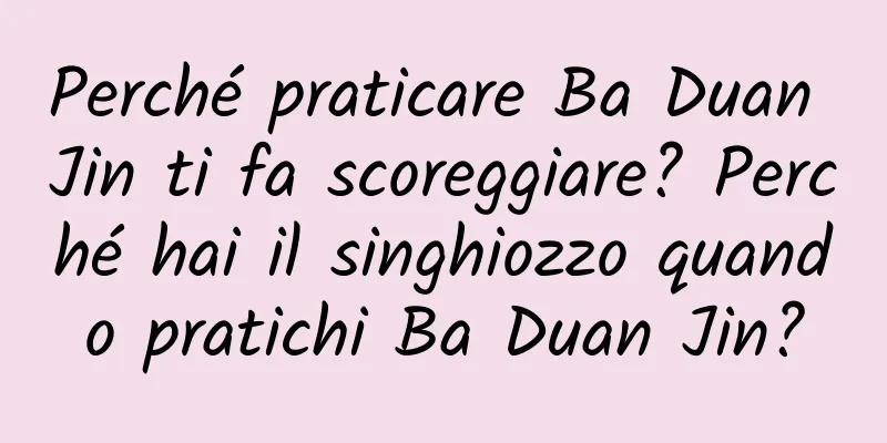 Perché praticare Ba Duan Jin ti fa scoreggiare? Perché hai il singhiozzo quando pratichi Ba Duan Jin?