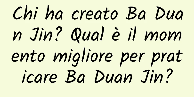 Chi ha creato Ba Duan Jin? Qual è il momento migliore per praticare Ba Duan Jin?