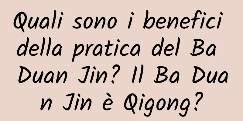 Quali sono i benefici della pratica del Ba Duan Jin? Il Ba Duan Jin è Qigong?