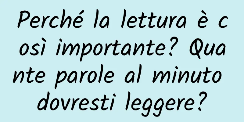 Perché la lettura è così importante? Quante parole al minuto dovresti leggere?