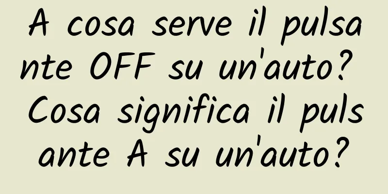 A cosa serve il pulsante OFF su un'auto? Cosa significa il pulsante A su un'auto?