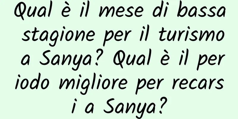 Qual è il mese di bassa stagione per il turismo a Sanya? Qual è il periodo migliore per recarsi a Sanya?