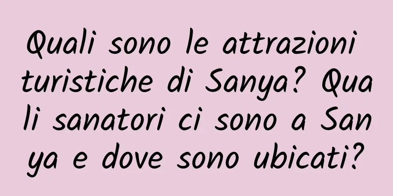 Quali sono le attrazioni turistiche di Sanya? Quali sanatori ci sono a Sanya e dove sono ubicati?