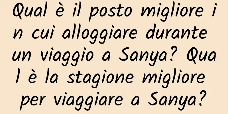 Qual è il posto migliore in cui alloggiare durante un viaggio a Sanya? Qual è la stagione migliore per viaggiare a Sanya?