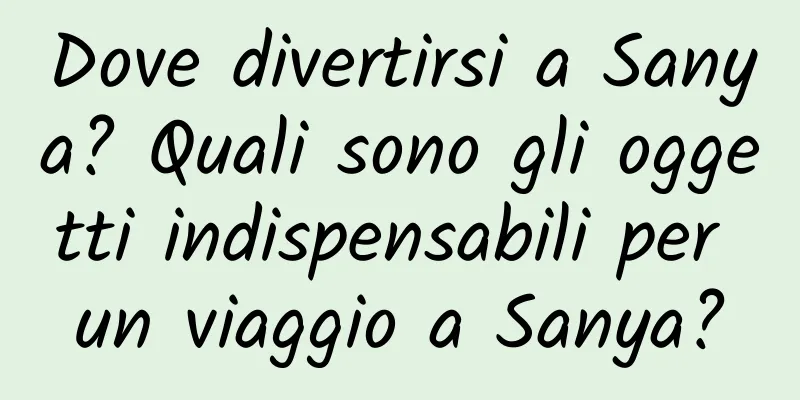 Dove divertirsi a Sanya? Quali sono gli oggetti indispensabili per un viaggio a Sanya?