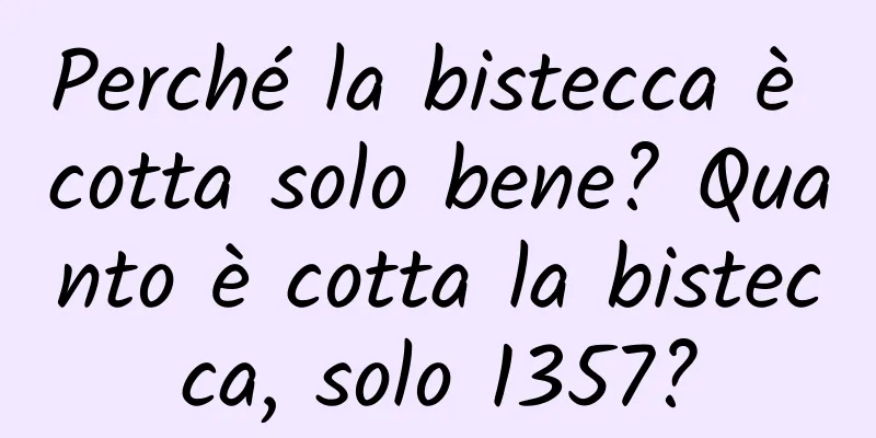 Perché la bistecca è cotta solo bene? Quanto è cotta la bistecca, solo 1357?