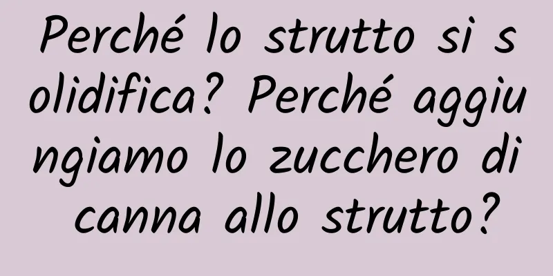 Perché lo strutto si solidifica? Perché aggiungiamo lo zucchero di canna allo strutto?