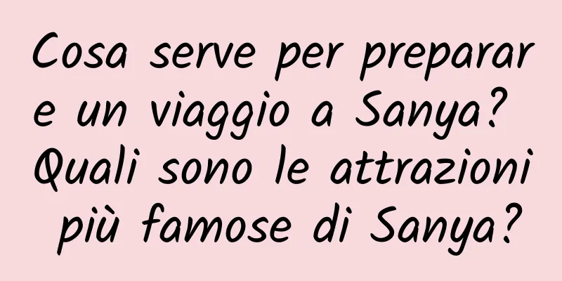 Cosa serve per preparare un viaggio a Sanya? Quali sono le attrazioni più famose di Sanya?