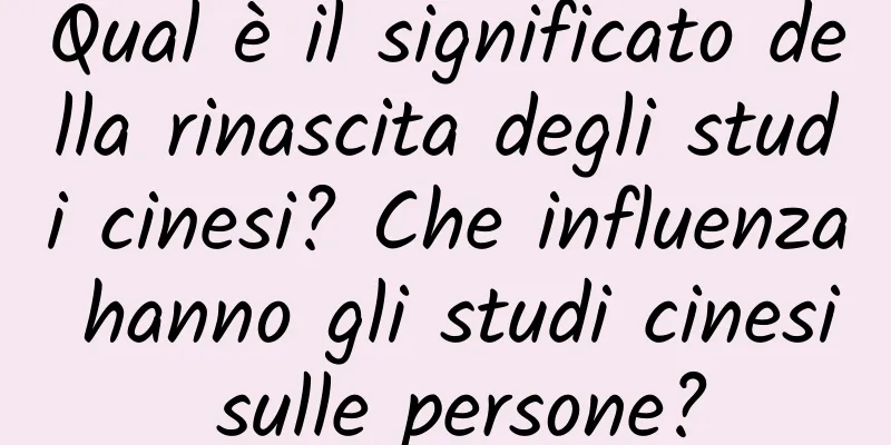 Qual è il significato della rinascita degli studi cinesi? Che influenza hanno gli studi cinesi sulle persone?