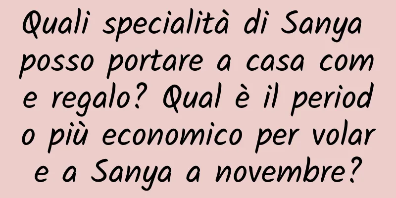 Quali specialità di Sanya posso portare a casa come regalo? Qual è il periodo più economico per volare a Sanya a novembre?