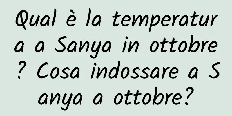 Qual è la temperatura a Sanya in ottobre? Cosa indossare a Sanya a ottobre?