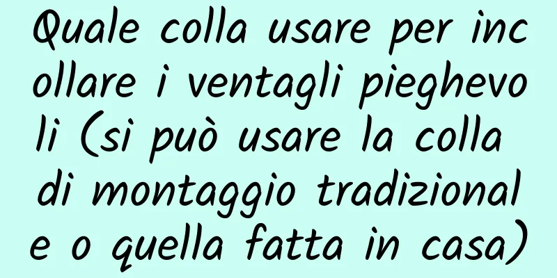 Quale colla usare per incollare i ventagli pieghevoli (si può usare la colla di montaggio tradizionale o quella fatta in casa)
