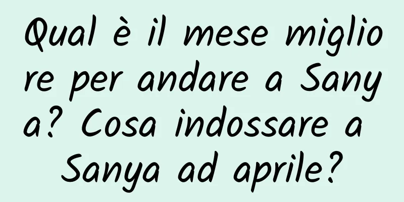 Qual è il mese migliore per andare a Sanya? Cosa indossare a Sanya ad aprile?