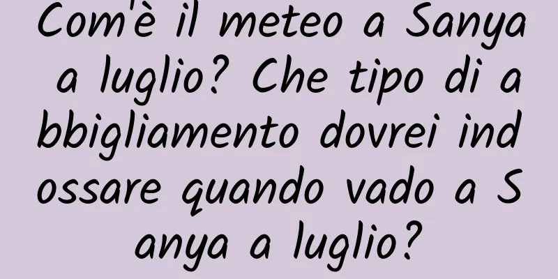 Com'è il meteo a Sanya a luglio? Che tipo di abbigliamento dovrei indossare quando vado a Sanya a luglio?