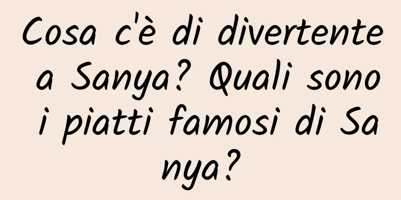 Cosa c'è di divertente a Sanya? Quali sono i piatti famosi di Sanya?