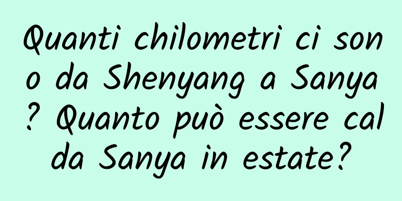 Quanti chilometri ci sono da Shenyang a Sanya? Quanto può essere calda Sanya in estate?