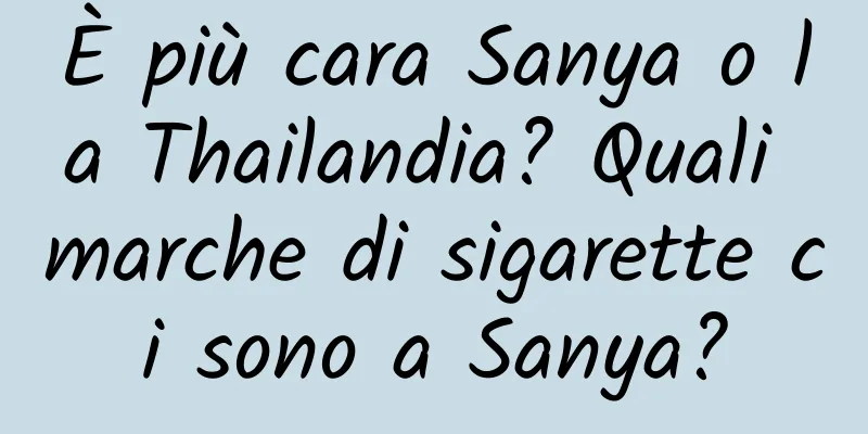 È più cara Sanya o la Thailandia? Quali marche di sigarette ci sono a Sanya?