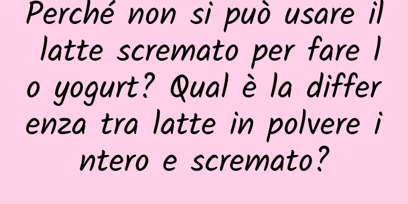 Perché non si può usare il latte scremato per fare lo yogurt? Qual è la differenza tra latte in polvere intero e scremato?