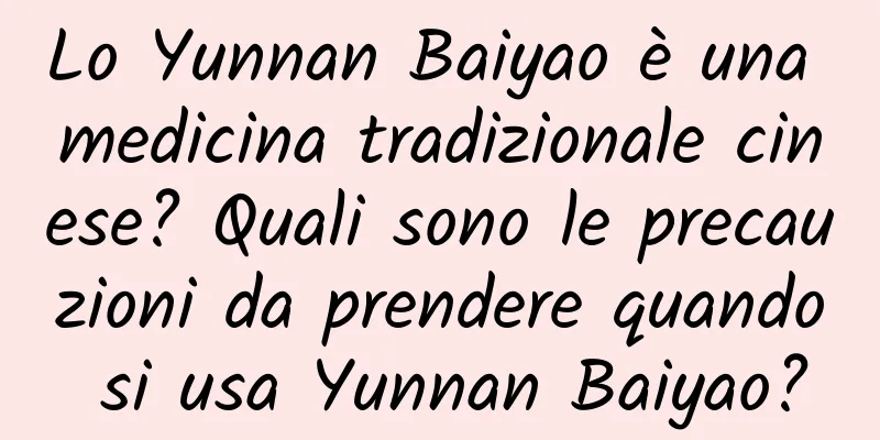 Lo Yunnan Baiyao è una medicina tradizionale cinese? Quali sono le precauzioni da prendere quando si usa Yunnan Baiyao?