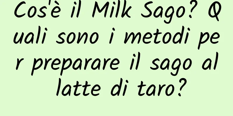 Cos'è il Milk Sago? Quali sono i metodi per preparare il sago al latte di taro?