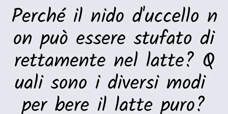 Perché il nido d'uccello non può essere stufato direttamente nel latte? Quali sono i diversi modi per bere il latte puro?